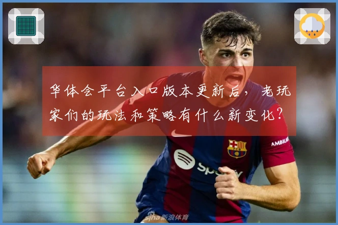 华体会平台入口版本更新后，老玩家们的玩法和策略有什么新变化？
