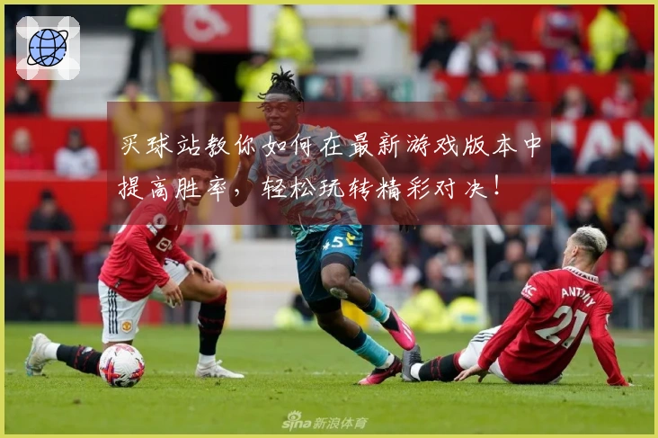 买球站教你如何在最新游戏版本中提高胜率，轻松玩转精彩对决！